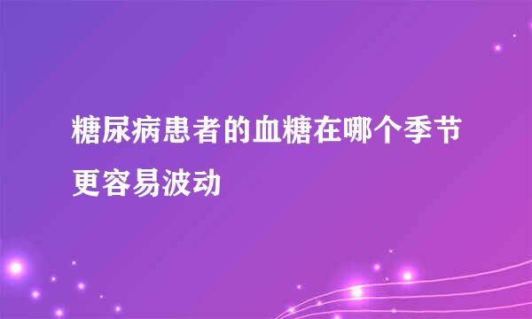 糖尿病患者的血糖在哪个季节更容易波动