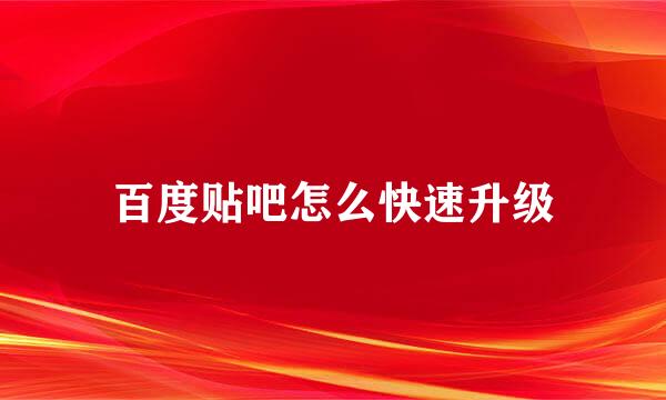 百度贴吧怎么快速升级