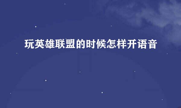 玩英雄联盟的时候怎样开语音