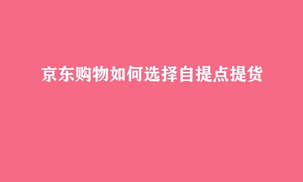 京东购物如何选择自提点提货