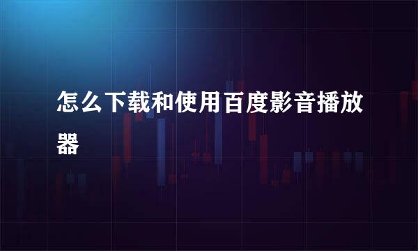 怎么下载和使用百度影音播放器
