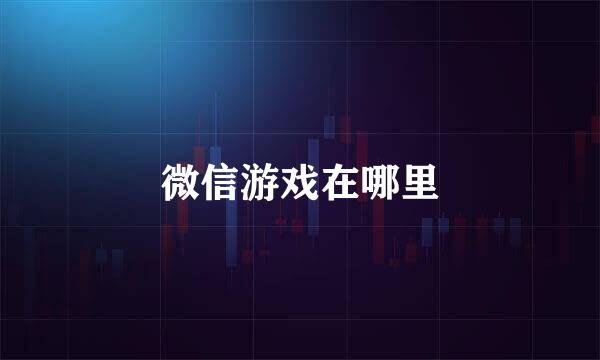 微信游戏在哪里