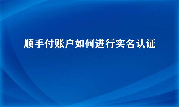 顺手付账户如何进行实名认证