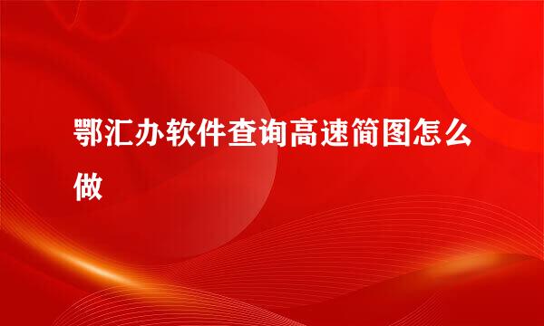 鄂汇办软件查询高速简图怎么做