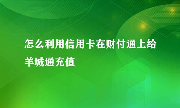 怎么利用信用卡在财付通上给羊城通充值