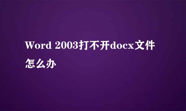 Word 2003打不开docx文件怎么办