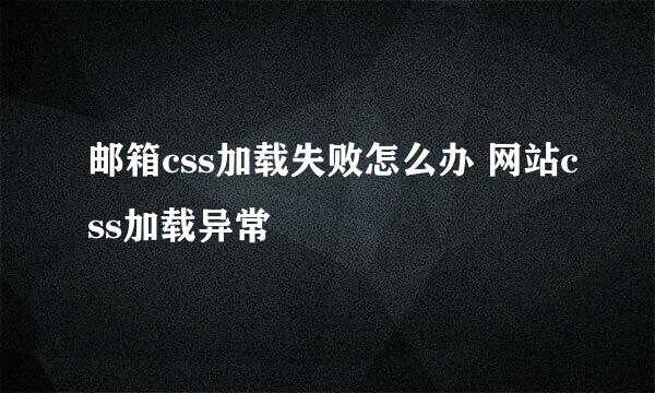 邮箱css加载失败怎么办 网站css加载异常