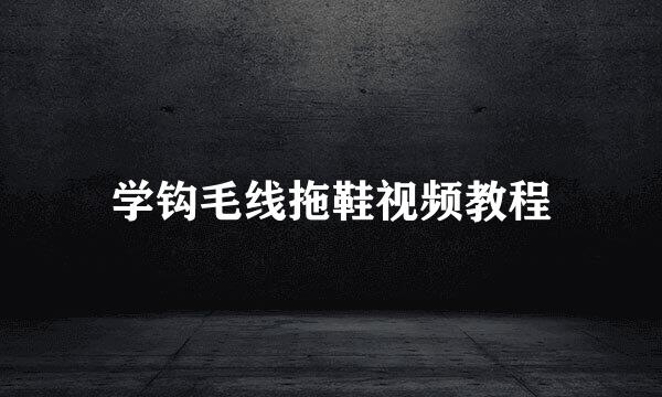 学钩毛线拖鞋视频教程