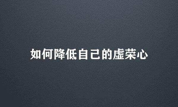 如何降低自己的虚荣心