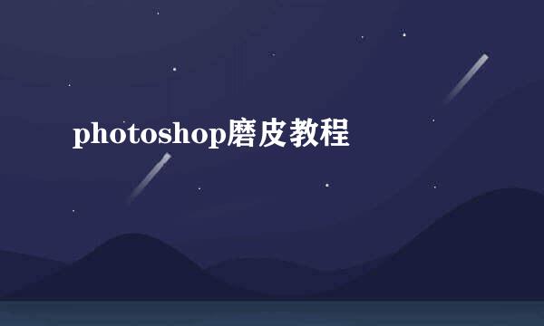 photoshop磨皮教程