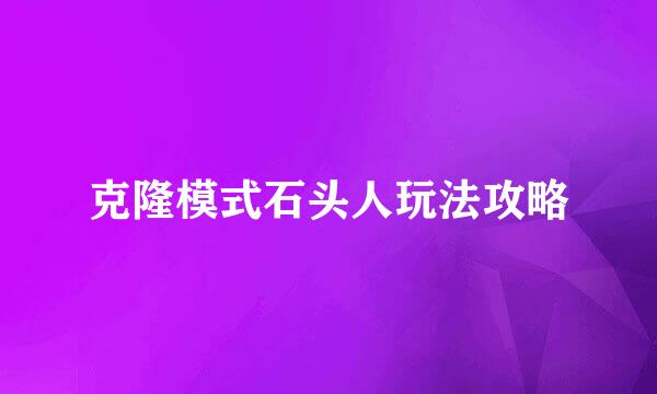 克隆模式石头人玩法攻略