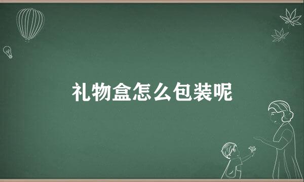 礼物盒怎么包装呢