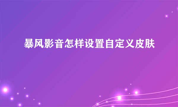 暴风影音怎样设置自定义皮肤