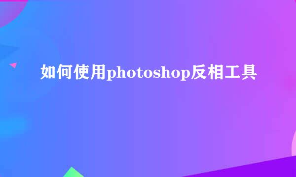 如何使用photoshop反相工具
