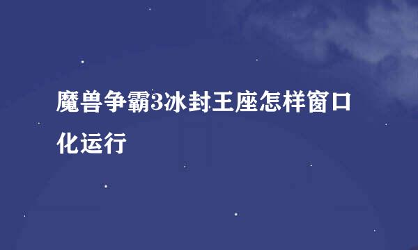 魔兽争霸3冰封王座怎样窗口化运行