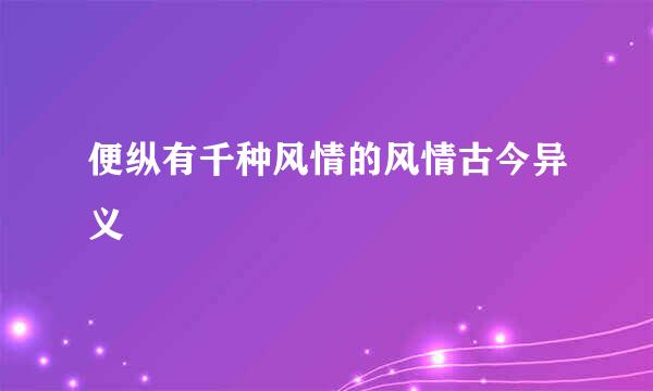 便纵有千种风情的风情古今异义