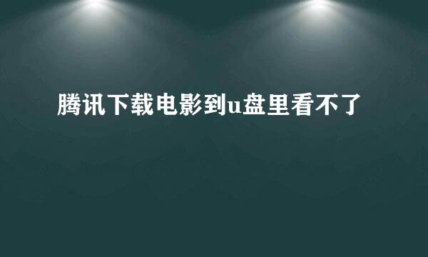 腾讯下载电影到u盘里看不了