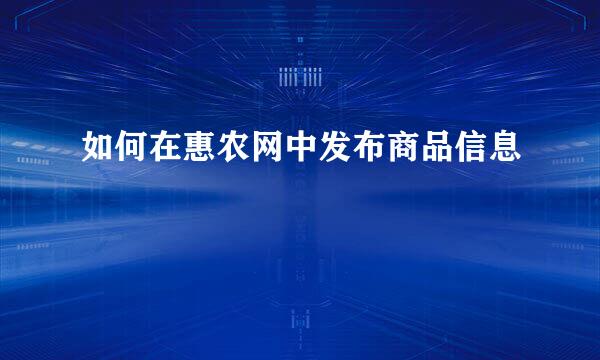 如何在惠农网中发布商品信息