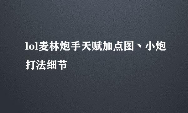 lol麦林炮手天赋加点图丶小炮打法细节