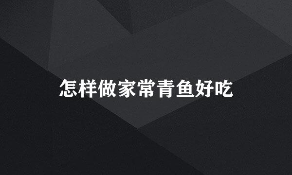 怎样做家常青鱼好吃