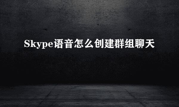 Skype语音怎么创建群组聊天