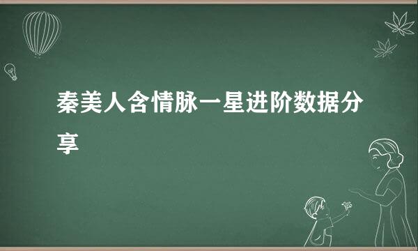 秦美人含情脉一星进阶数据分享