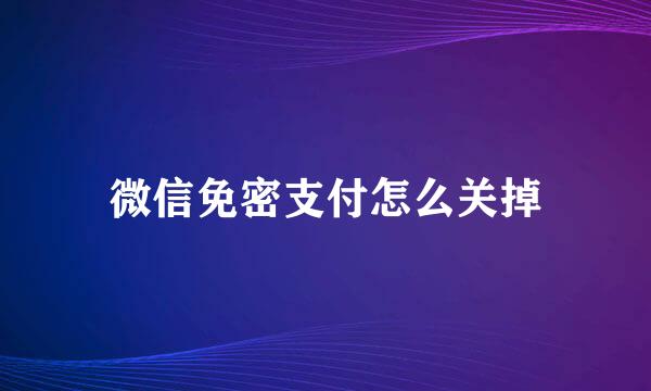 微信免密支付怎么关掉