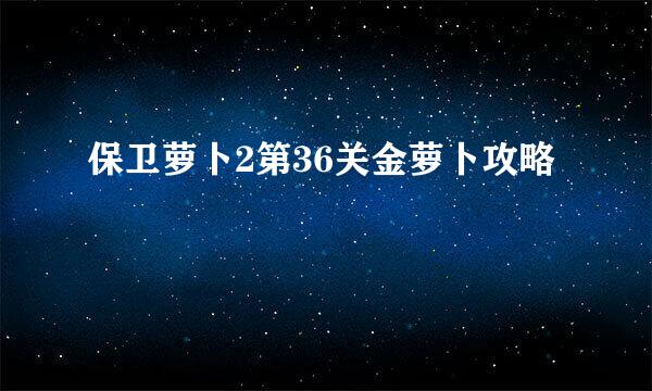 保卫萝卜2第36关金萝卜攻略