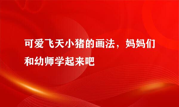 可爱飞天小猪的画法，妈妈们和幼师学起来吧