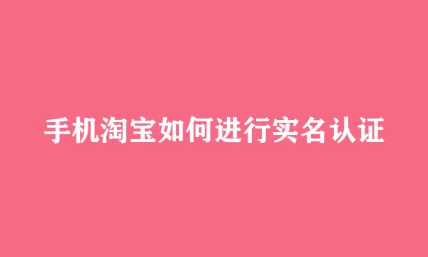 手机淘宝如何进行实名认证