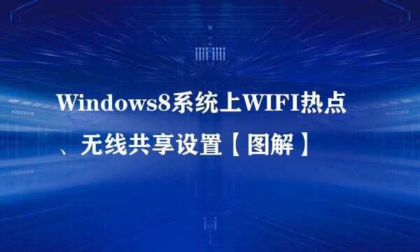 Windows8系统上WIFI热点、无线共享设置【图解】