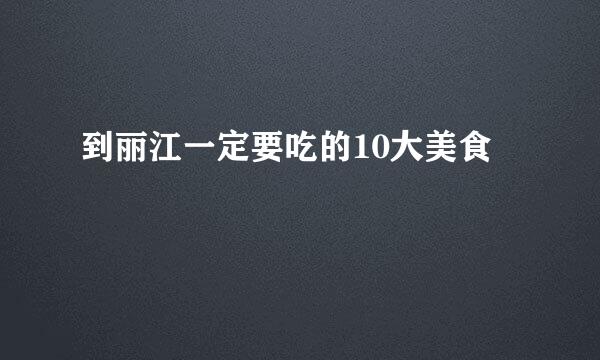 到丽江一定要吃的10大美食