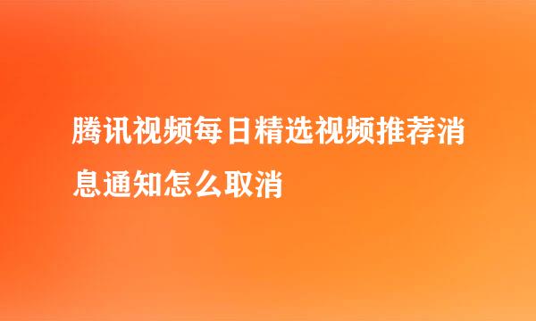 腾讯视频每日精选视频推荐消息通知怎么取消