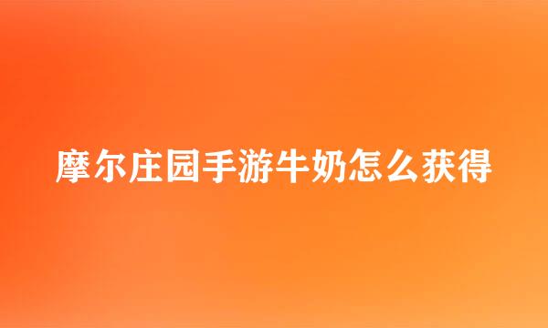 摩尔庄园手游牛奶怎么获得