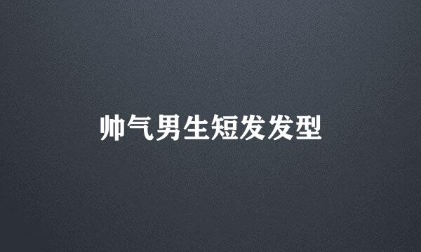 帅气男生短发发型