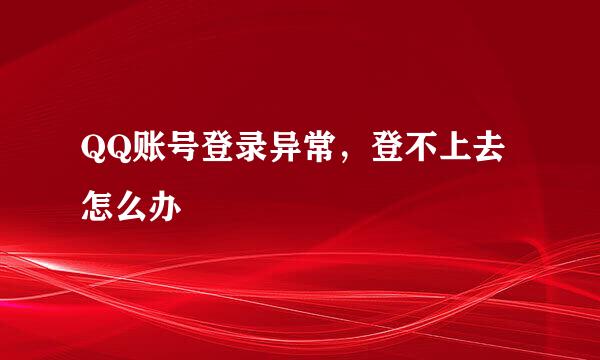 QQ账号登录异常，登不上去怎么办