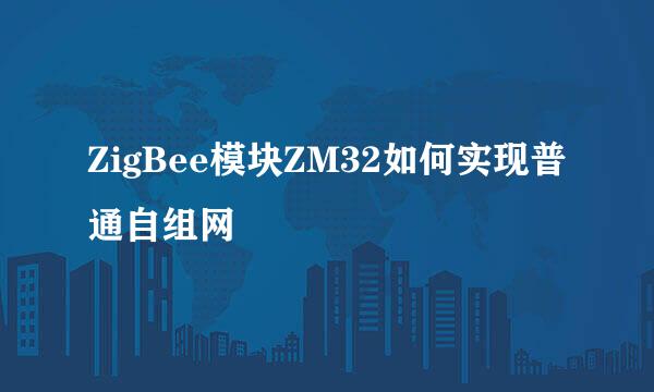 ZigBee模块ZM32如何实现普通自组网