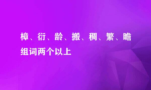 樟、衍、龄、搬、稠、繁、瞻组词两个以上