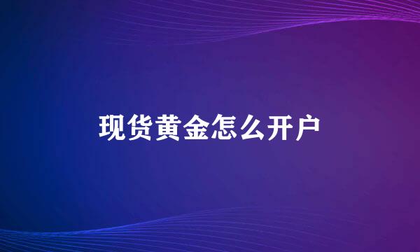 现货黄金怎么开户