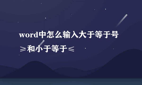 word中怎么输入大于等于号≥和小于等于≤