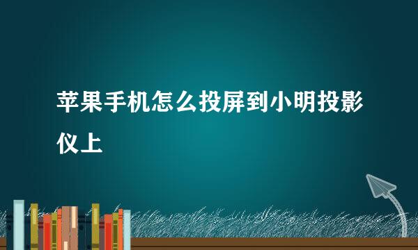 苹果手机怎么投屏到小明投影仪上