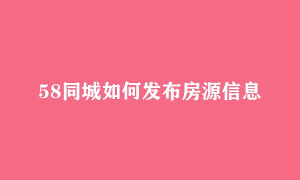 58同城如何发布房源信息