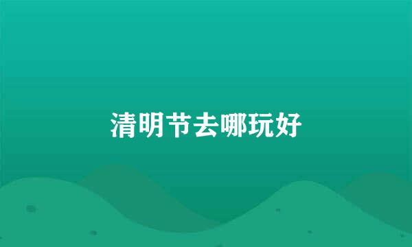 清明节去哪玩好