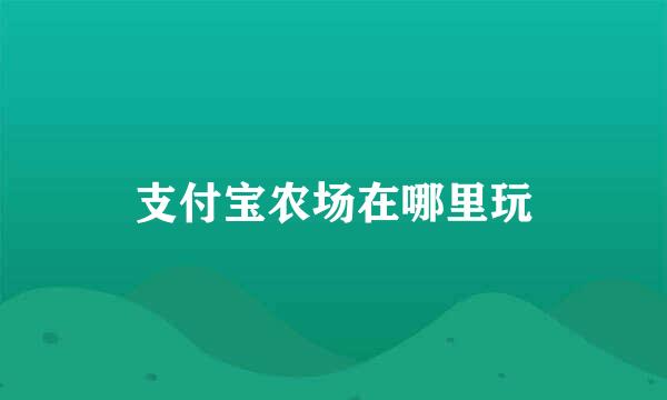 支付宝农场在哪里玩