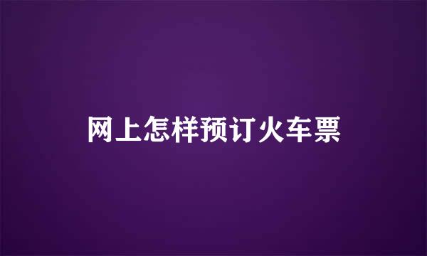 网上怎样预订火车票