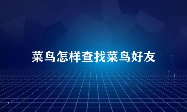 菜鸟怎样查找菜鸟好友