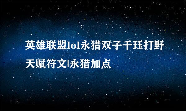英雄联盟lol永猎双子千珏打野天赋符文|永猎加点