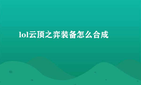lol云顶之弈装备怎么合成
