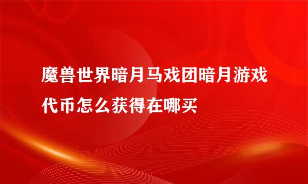 魔兽世界暗月马戏团暗月游戏代币怎么获得在哪买
