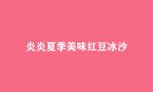 炎炎夏季美味红豆冰沙